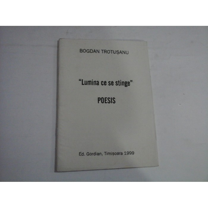 LUMINA CE SE STINGE  -  POESIS  -  BOGDAN TROTUSANU